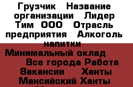 Грузчик › Название организации ­ Лидер Тим, ООО › Отрасль предприятия ­ Алкоголь, напитки › Минимальный оклад ­ 12 000 - Все города Работа » Вакансии   . Ханты-Мансийский,Ханты-Мансийск г.